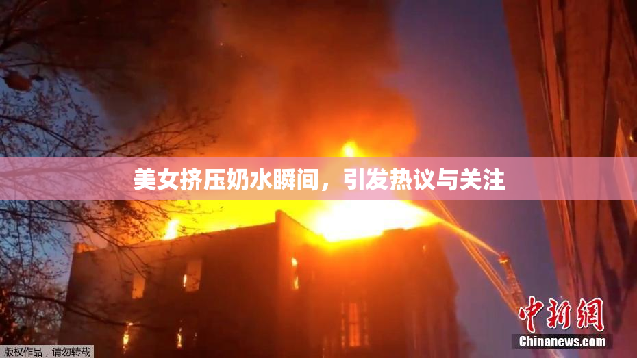 美女挤压奶水瞬间，引发热议与关注