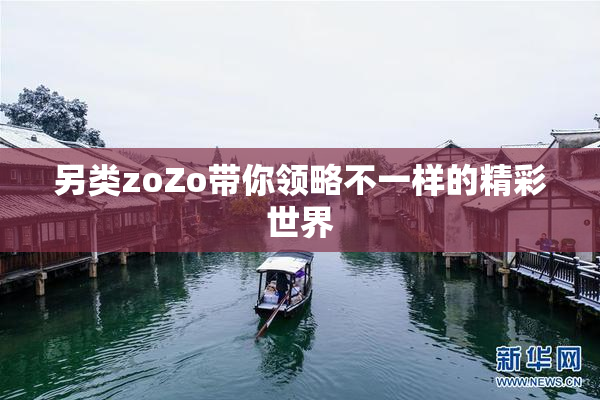 另类zoZo带你领略不一样的精彩世界