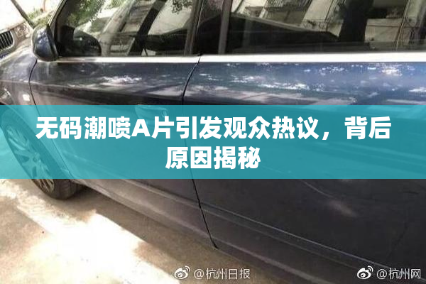 无码潮喷A片引发观众热议，背后原因揭秘
