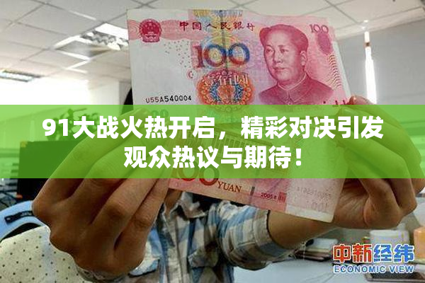 91大战火热开启，精彩对决引发观众热议与期待！