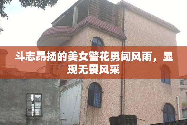 斗志昂扬的美女警花勇闯风雨，显现无畏风采
