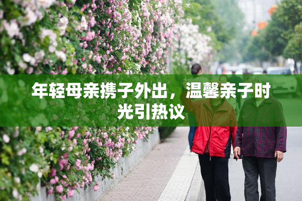 年轻母亲携子外出，温馨亲子时光引热议