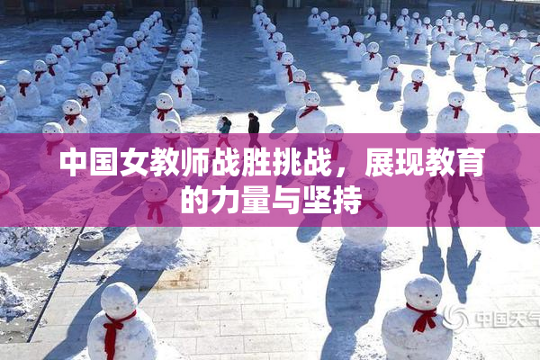 中国女教师战胜挑战，展现教育的力量与坚持