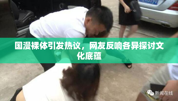 国漫裸体引发热议，网友反响各异探讨文化底蕴