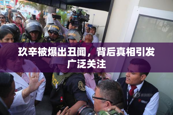 玖辛被爆出丑闻，背后真相引发广泛关注