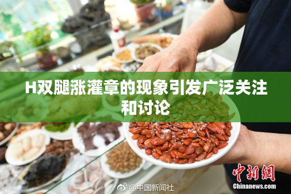 H双腿涨灌章的现象引发广泛关注和讨论