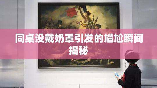 同桌没戴奶罩引发的尴尬瞬间揭秘