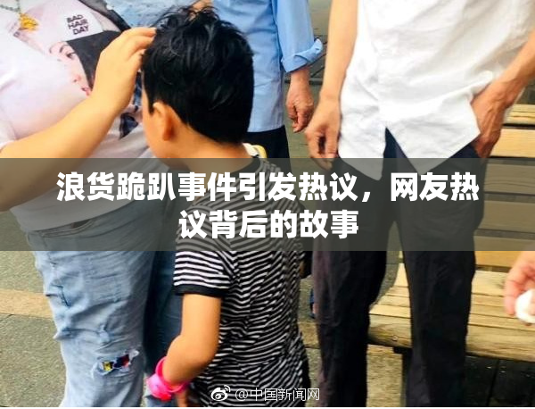 浪货跪趴事件引发热议，网友热议背后的故事