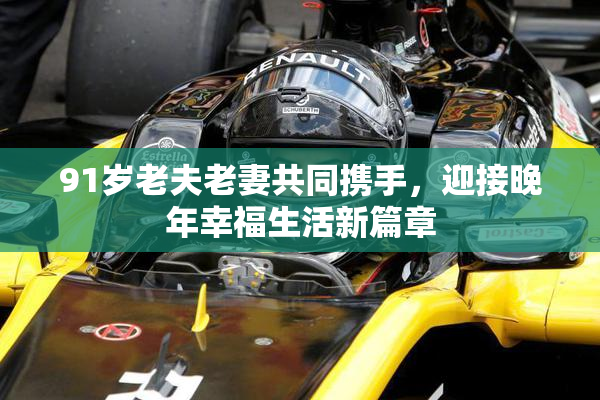 91岁老夫老妻共同携手，迎接晚年幸福生活新篇章