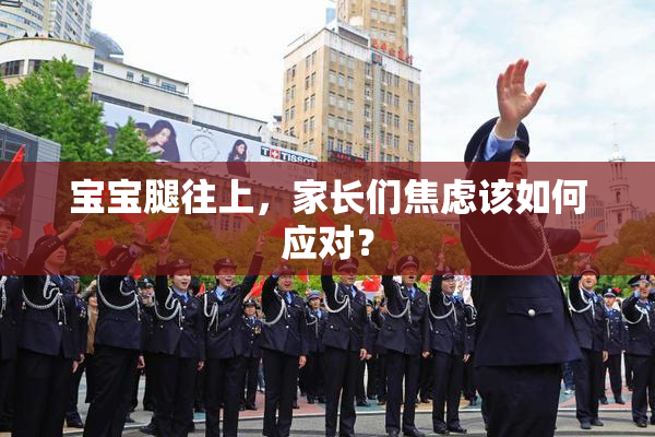 宝宝腿往上，家长们焦虑该如何应对？