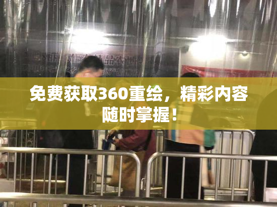 免费获取360重绘，精彩内容随时掌握！