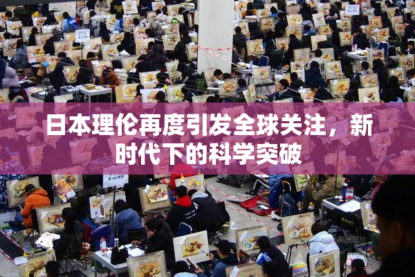 日本理伦再度引发全球关注，新时代下的科学突破