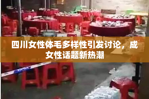 四川女性体毛多样性引发讨论，成女性话题新热潮