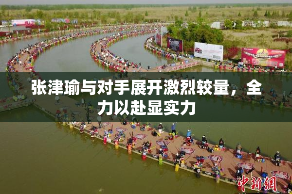 张津瑜与对手展开激烈较量，全力以赴显实力