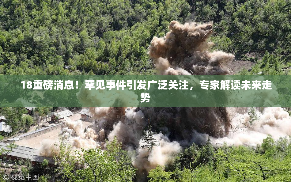 18重磅消息！罕见事件引发广泛关注，专家解读未来走势
