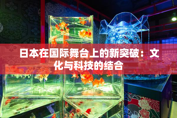 日本在国际舞台上的新突破：文化与科技的结合