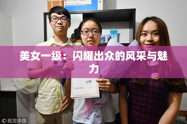 美女一级：闪耀出众的风采与魅力