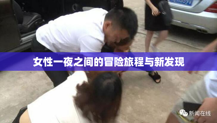 女性一夜之间的冒险旅程与新发现