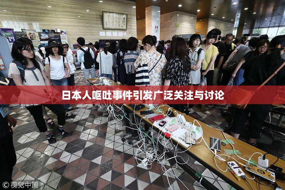 日本人呕吐事件引发广泛关注与讨论