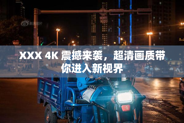XXX 4K 震撼来袭，超清画质带你进入新视界