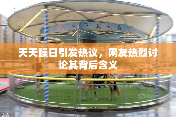天天躁日引发热议，网友热烈讨论其背后含义
