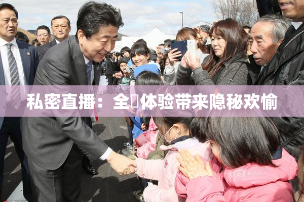私密直播：全婐体验带来隐秘欢愉