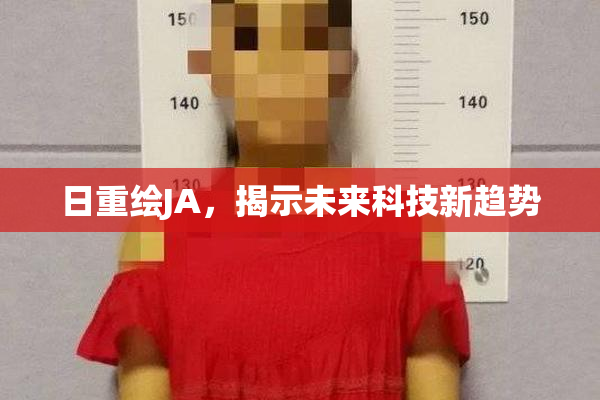 日重绘JA，揭示未来科技新趋势