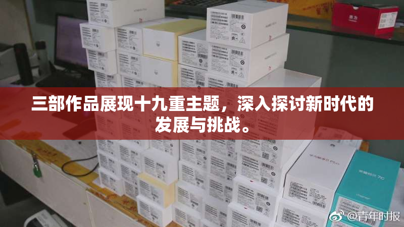 三部作品展现十九重主题，深入探讨新时代的发展与挑战。