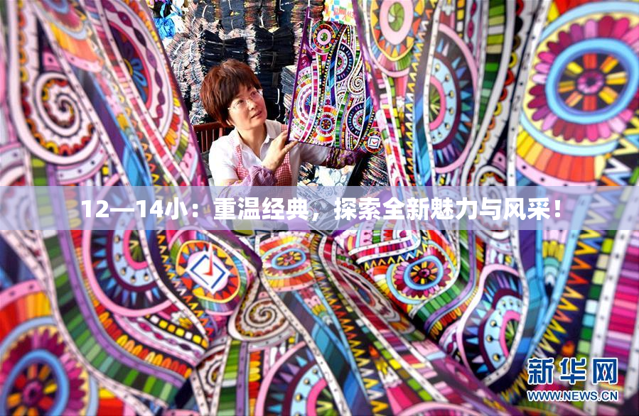 12—14小：重温经典，探索全新魅力与风采！