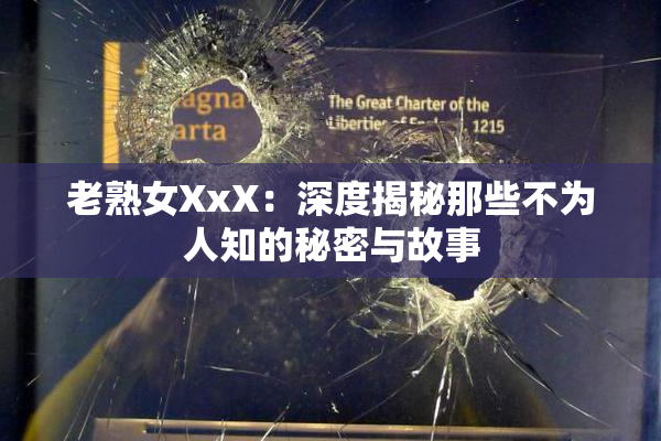老熟女XxX：深度揭秘那些不为人知的秘密与故事