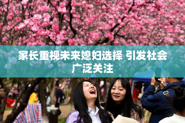 家长重视未来媳妇选择 引发社会广泛关注