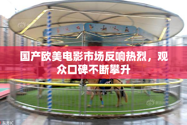 国产欧美电影市场反响热烈，观众口碑不断攀升