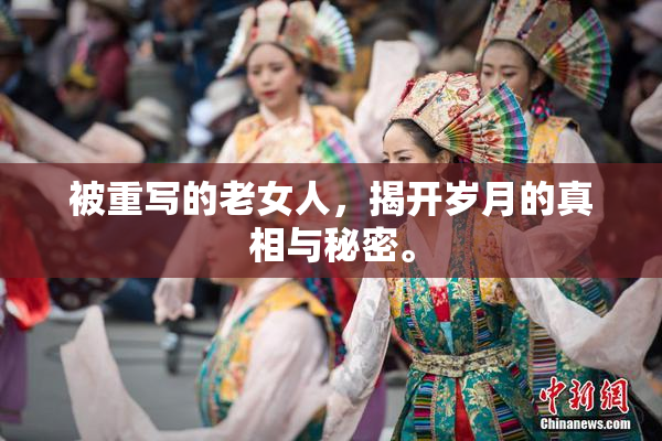 被重写的老女人，揭开岁月的真相与秘密。