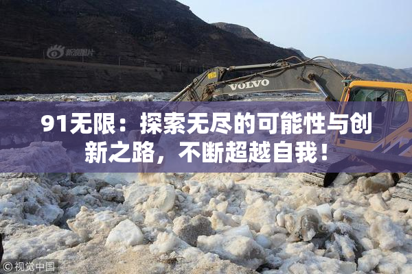 91无限：探索无尽的可能性与创新之路，不断超越自我！