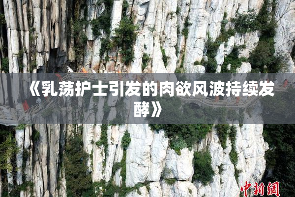 《乳荡护士引发的肉欲风波持续发酵》
