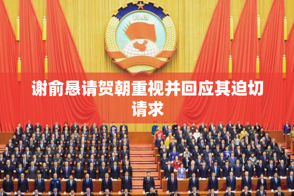谢俞恳请贺朝重视并回应其迫切请求
