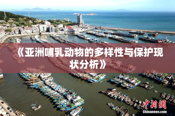 《亚洲哺乳动物的多样性与保护现状分析》
