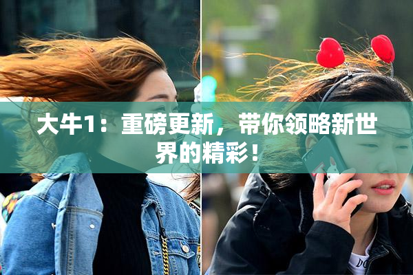 大牛1：重磅更新，带你领略新世界的精彩！