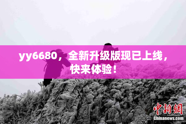 yy6680，全新升级版现已上线，快来体验！