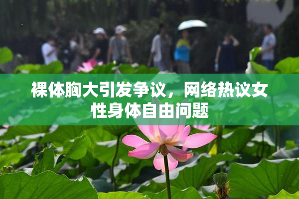 裸体胸大引发争议，网络热议女性身体自由问题