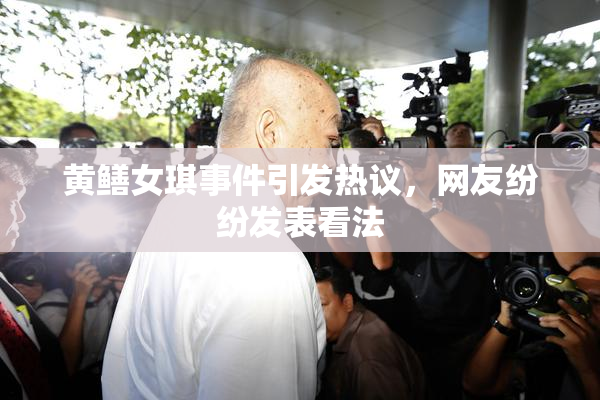 黄鳝女琪事件引发热议，网友纷纷发表看法