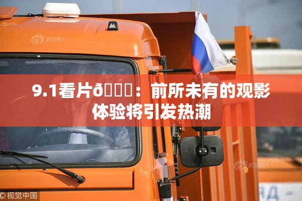 9.1看片🐔：前所未有的观影体验将引发热潮