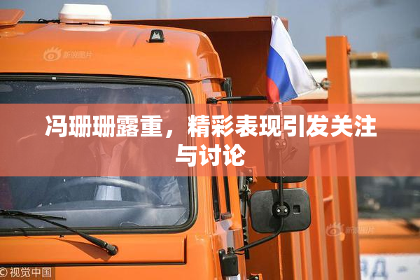 冯珊珊露重，精彩表现引发关注与讨论