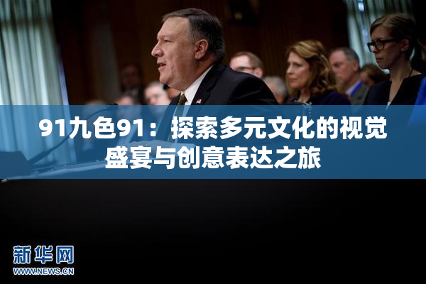 91九色91：探索多元文化的视觉盛宴与创意表达之旅