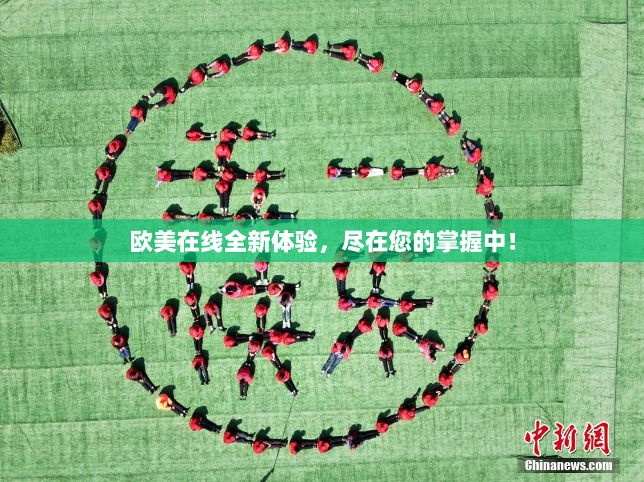 欧美在线全新体验，尽在您的掌握中！