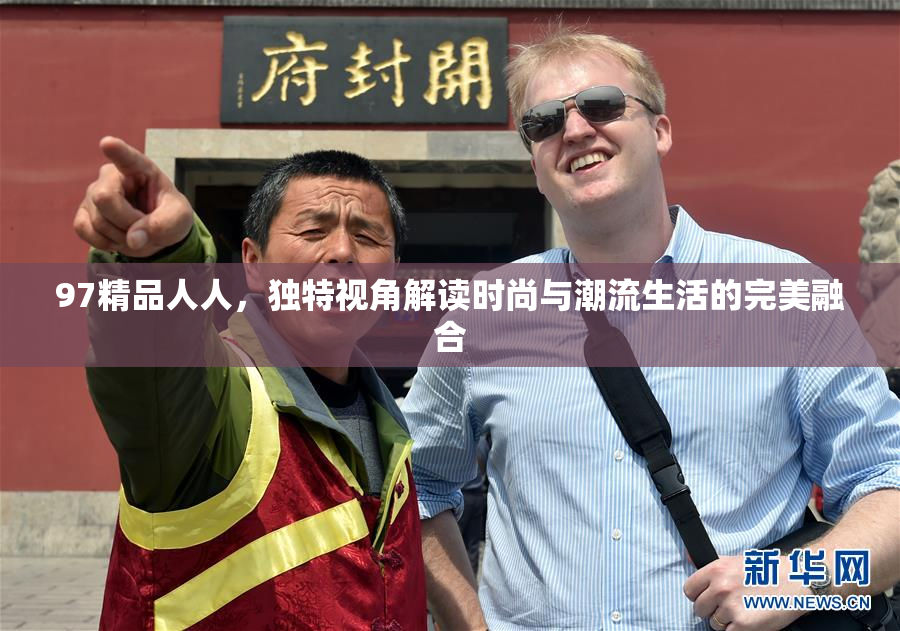 97精品人人，独特视角解读时尚与潮流生活的完美融合
