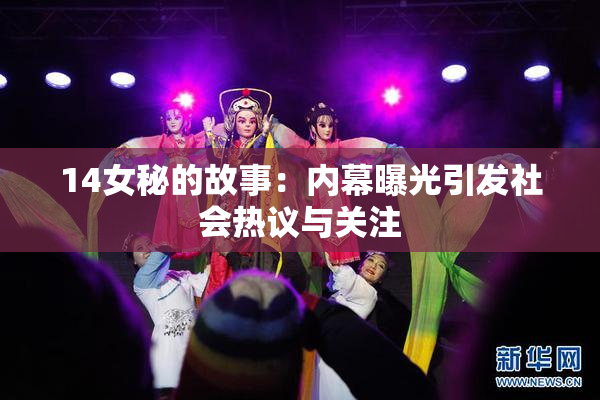 14女秘的故事：内幕曝光引发社会热议与关注