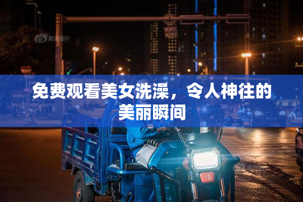 免费观看美女洗澡，令人神往的美丽瞬间