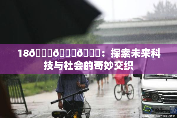 18🔞🍆🍑：探索未来科技与社会的奇妙交织