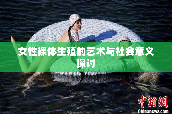 女性裸体生殖的艺术与社会意义探讨